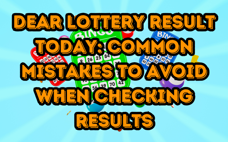 Dear Lottery Result Today: Common Mistakes to Avoid When Checking Results